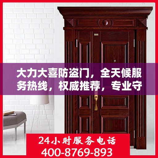 大力大喜防盗门，全天候服务热线，权威推荐，专业守护您的安全之门