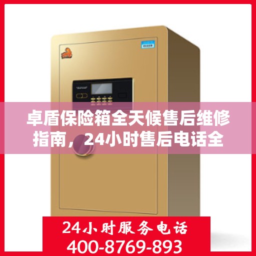 卓盾保险箱全天候售后维修指南，24小时售后电话全解析