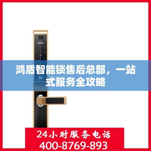 鸿盾智能锁售后总部，一站式服务全攻略