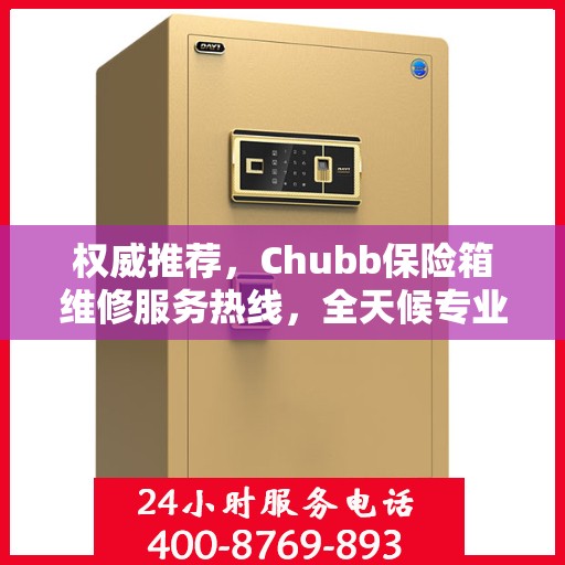 权威推荐，Chubb保险箱维修服务热线，全天候专业维修支持！