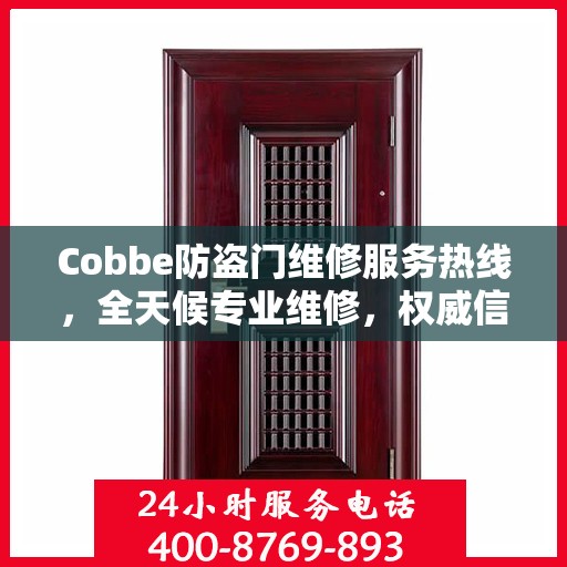 Cobbe防盗门维修服务热线，全天候专业维修，权威信息保障安全之门！
