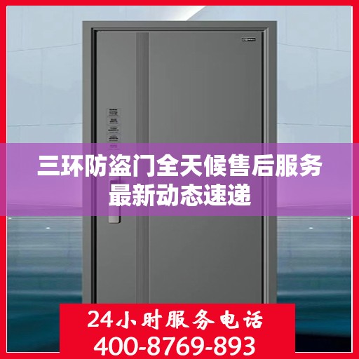 三环防盗门全天候售后服务最新动态速递
