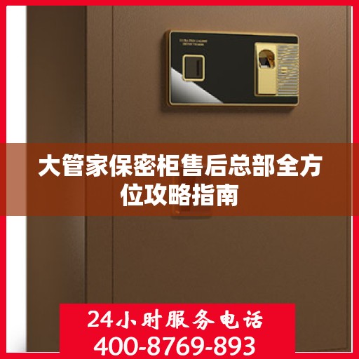 大管家保密柜售后总部全方位攻略指南