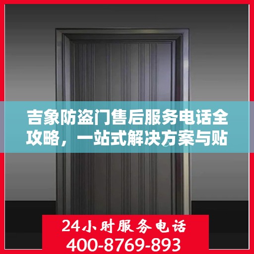 吉象防盗门售后服务电话全攻略，一站式解决方案与贴心服务体验