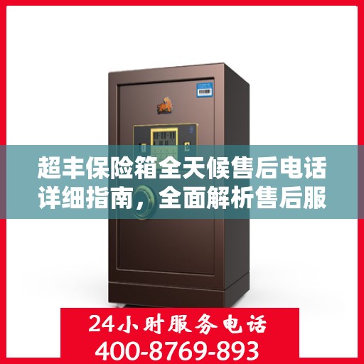 超丰保险箱全天候售后电话详细指南，全面解析售后服务的每一个细节