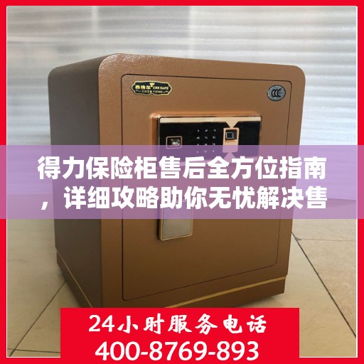 得力保险柜售后全方位指南，详细攻略助你无忧解决售后问题