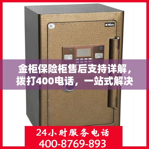 金柜保险柜售后支持详解，拨打400电话，一站式解决您的售后问题