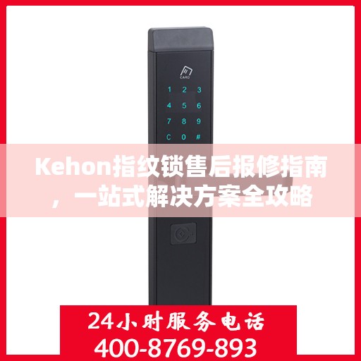 Kehon指纹锁售后报修指南，一站式解决方案全攻略