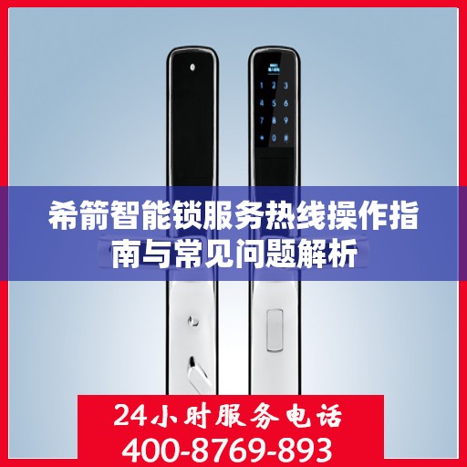 希箭智能锁服务热线操作指南与常见问题解析