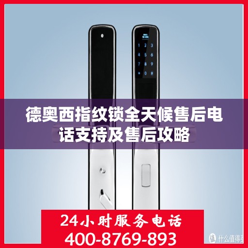 德奥西指纹锁全天候售后电话支持及售后攻略