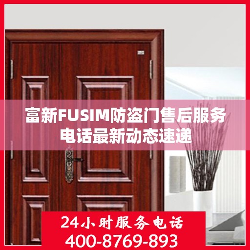 富新FUSIM防盗门售后服务电话最新动态速递