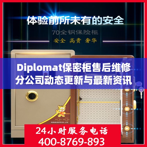 Diplomat保密柜售后维修分公司动态更新与最新资讯