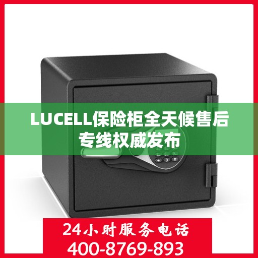 LUCELL保险柜全天候售后专线权威发布