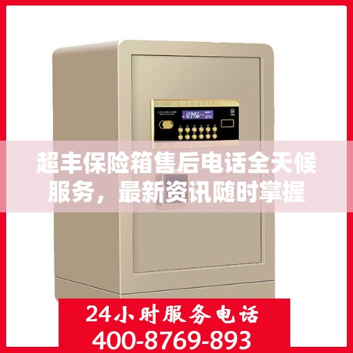 超丰保险箱售后电话全天候服务，最新资讯随时掌握