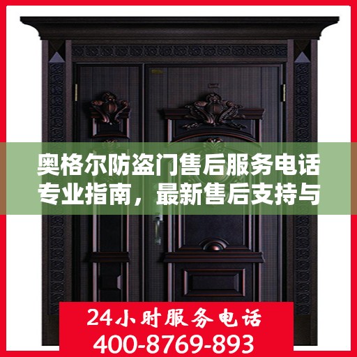 奥格尔防盗门售后服务电话专业指南，最新售后支持与服务攻略