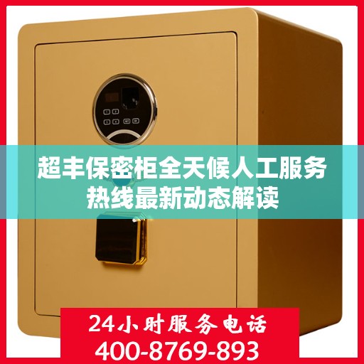 超丰保密柜全天候人工服务热线最新动态解读