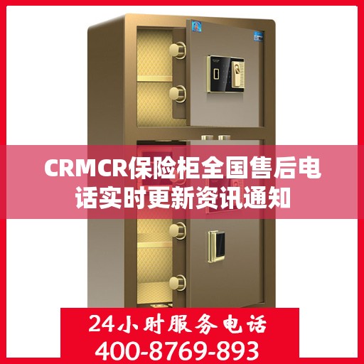 CRMCR保险柜全国售后电话实时更新资讯通知