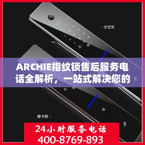 ARCHIE指纹锁售后服务电话全解析，一站式解决您的疑问和需求