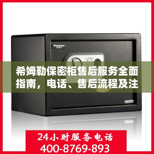 希姆勒保密柜售后服务全面指南，电话、售后流程及注意事项详解