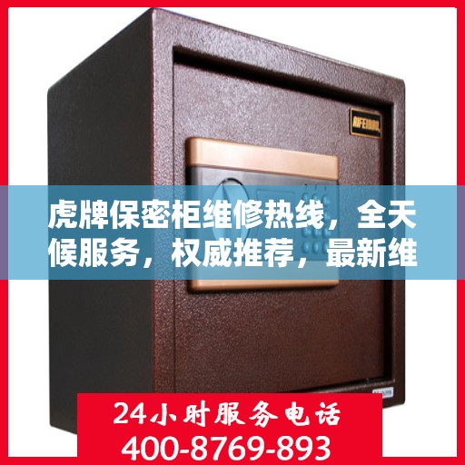 虎牌保密柜维修热线，全天候服务，权威推荐，最新维修电话发布！