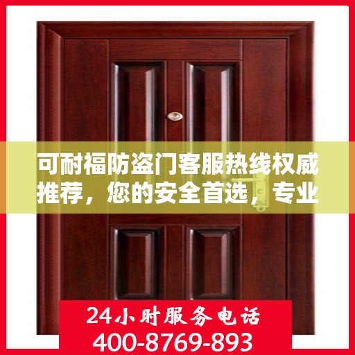 可耐福防盗门客服热线权威推荐，您的安全首选，专业解答与售后无忧