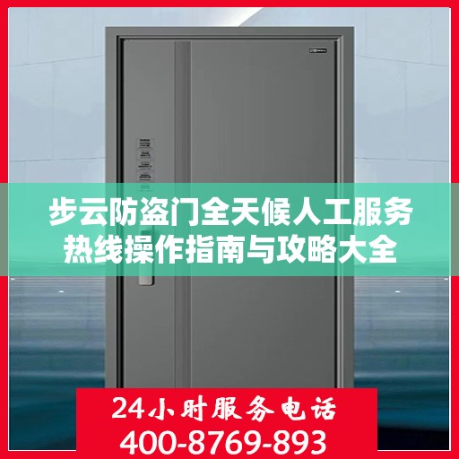 步云防盗门全天候人工服务热线操作指南与攻略大全