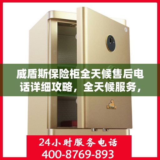 威盾斯保险柜全天候售后电话详细攻略，全天候服务，无忧售后体验