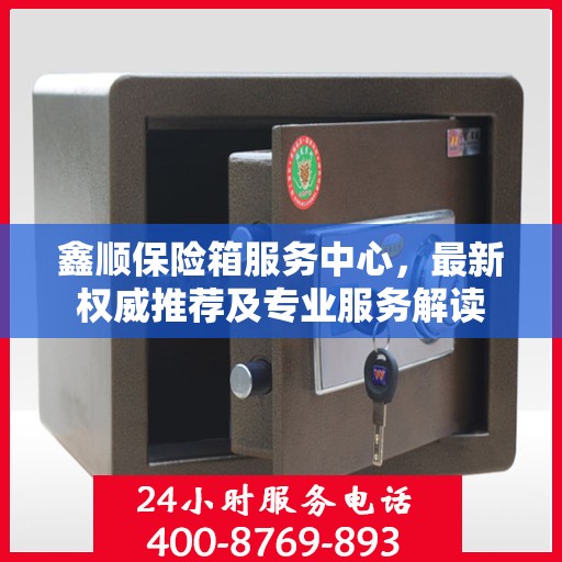 鑫顺保险箱服务中心，最新权威推荐及专业服务解读