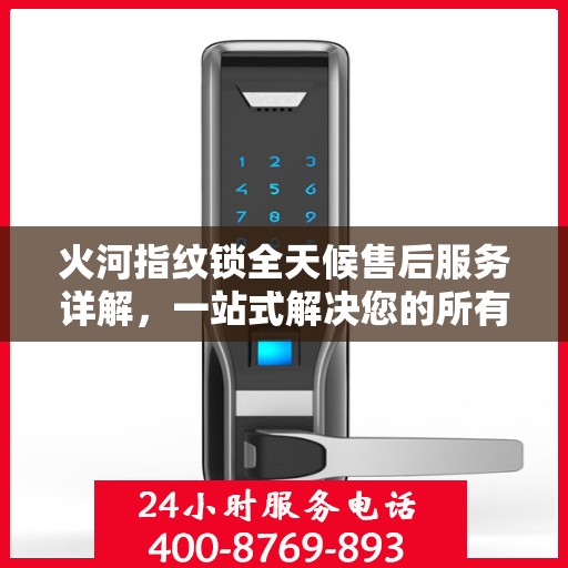 火河指纹锁全天候售后服务详解，一站式解决您的所有问题