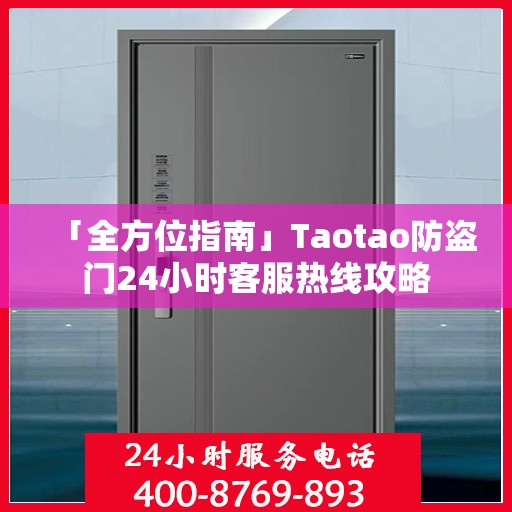 「全方位指南」Taotao防盗门24小时客服热线攻略