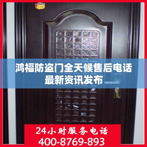 鸿福防盗门全天候售后电话最新资讯发布