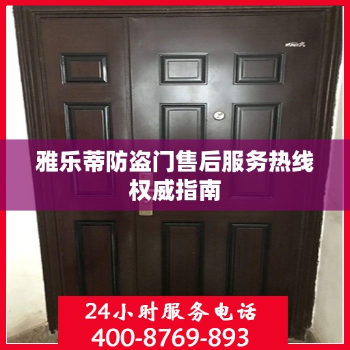 雅乐蒂防盗门售后服务热线权威指南