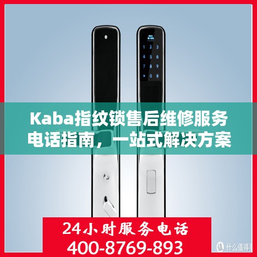 Kaba指纹锁售后维修服务电话指南，一站式解决方案与全攻略