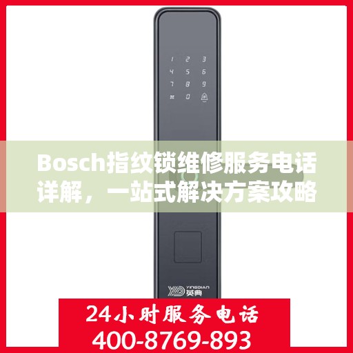 Bosch指纹锁维修服务电话详解，一站式解决方案攻略