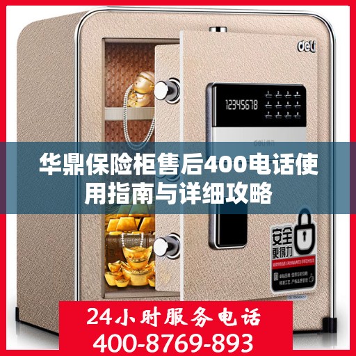 华鼎保险柜售后400电话使用指南与详细攻略