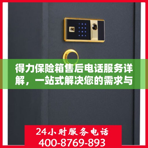 得力保险箱售后电话服务详解，一站式解决您的需求与问题