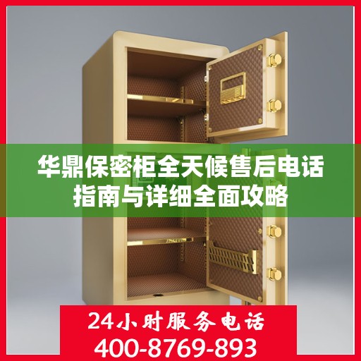 华鼎保密柜全天候售后电话指南与详细全面攻略
