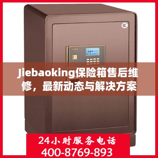 Jiebaoking保险箱售后维修，最新动态与解决方案