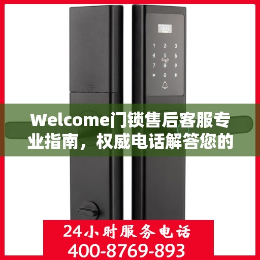 Welcome门锁售后客服专业指南，权威电话解答您的门锁问题
