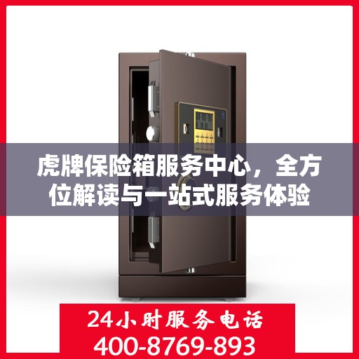 虎牌保险箱服务中心，全方位解读与一站式服务体验