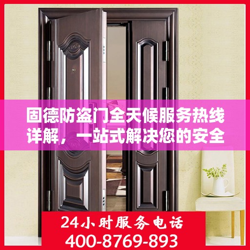 固德防盗门全天候服务热线详解，一站式解决您的安全需求