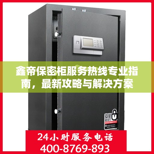 鑫帝保密柜服务热线专业指南，最新攻略与解决方案