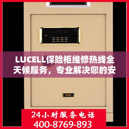 LUCELL保险柜维修热线全天候服务，专业解决您的安全锁事问题
