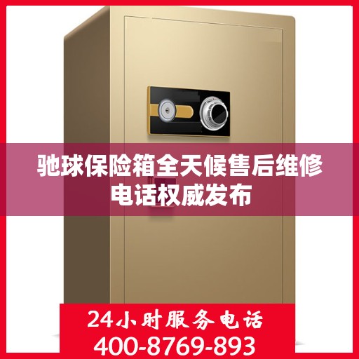 驰球保险箱全天候售后维修电话权威发布