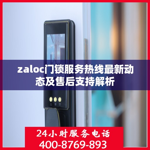 zaloc门锁服务热线最新动态及售后支持解析
