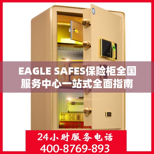 EAGLE SAFES保险柜全国服务中心一站式全面指南