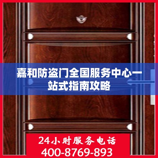 嘉和防盗门全国服务中心一站式指南攻略