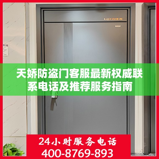 天娇防盗门客服最新权威联系电话及推荐服务指南