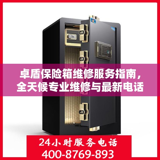 卓盾保险箱维修服务指南，全天候专业维修与最新电话支持攻略