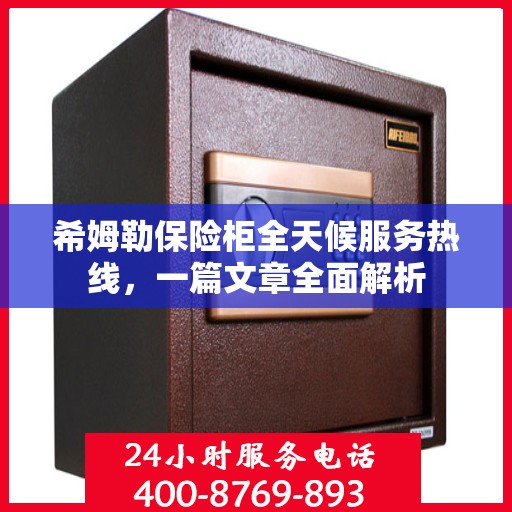 希姆勒保险柜全天候服务热线，一篇文章全面解析